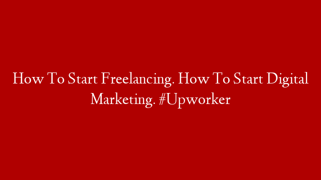 How To Start Freelancing. How To Start Digital Marketing. #Upworker