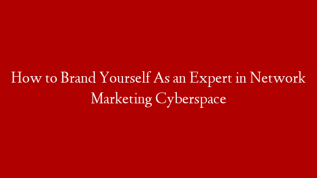 How to Brand Yourself As an Expert in Network Marketing Cyberspace post thumbnail image