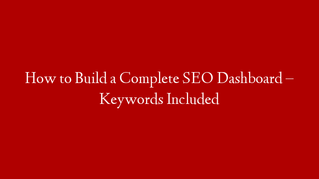 How to Build a Complete SEO Dashboard – Keywords Included