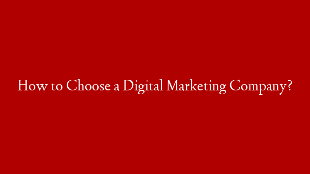 How to Choose a Digital Marketing Company?