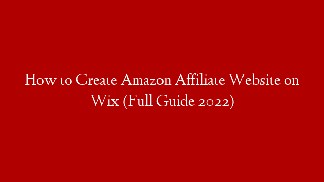 How to Create Amazon Affiliate Website on Wix (Full Guide 2022)