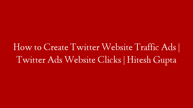 How to Create Twitter Website Traffic Ads | Twitter Ads Website Clicks | Hitesh Gupta