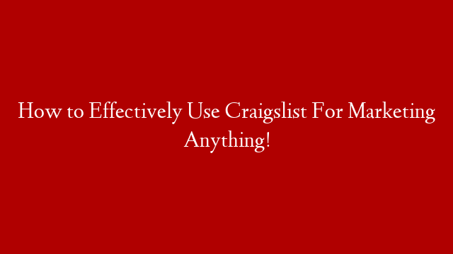 How to Effectively Use Craigslist For Marketing Anything!