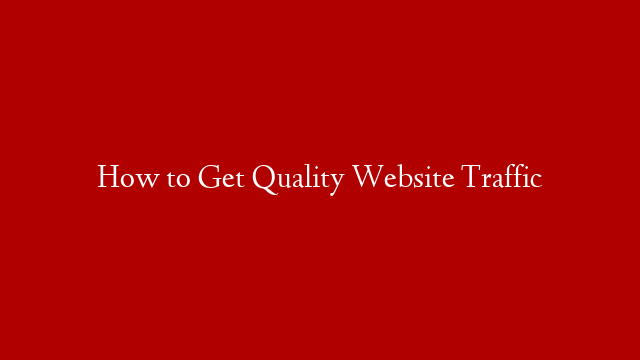 How to Get Quality Website Traffic