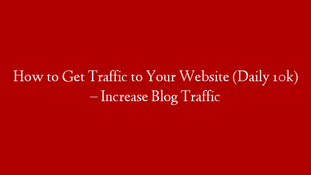 How to Get Traffic to Your Website (Daily 10k) –  Increase Blog Traffic