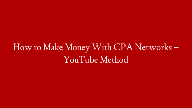 How to Make Money With CPA Networks – YouTube Method