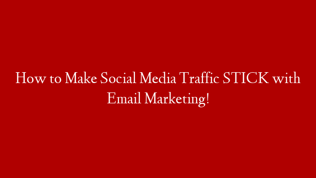 How to Make Social Media Traffic STICK with Email Marketing!