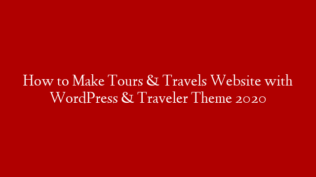 How to Make Tours & Travels Website with WordPress & Traveler Theme 2020