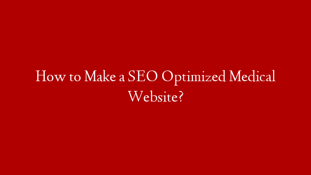 How to Make a SEO Optimized Medical Website?