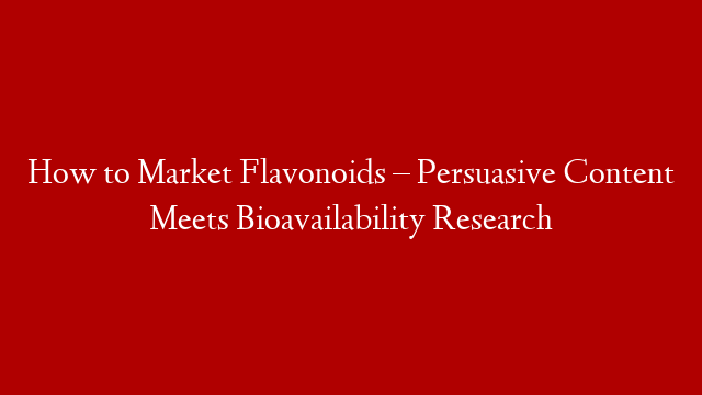 How to Market Flavonoids – Persuasive Content Meets Bioavailability Research