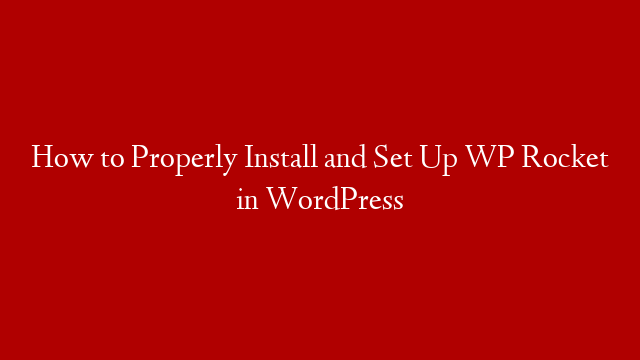 How to Properly Install and Set Up WP Rocket in WordPress