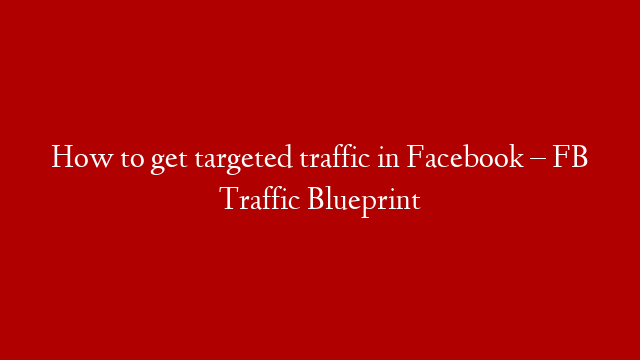 How to get targeted traffic in Facebook – FB Traffic Blueprint post thumbnail image