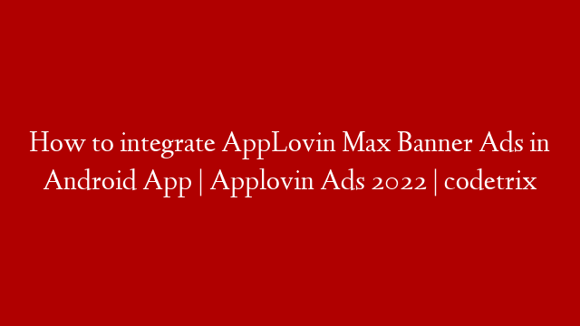 How to integrate AppLovin Max Banner Ads in Android App | Applovin Ads 2022 | codetrix post thumbnail image