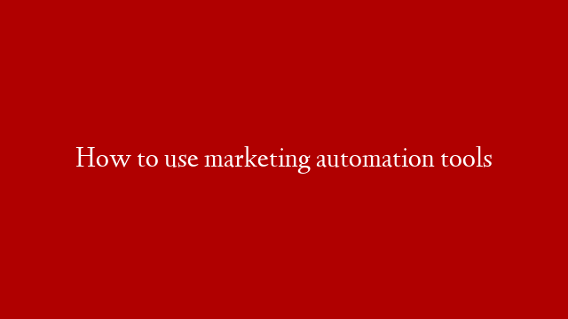 How to use marketing automation tools