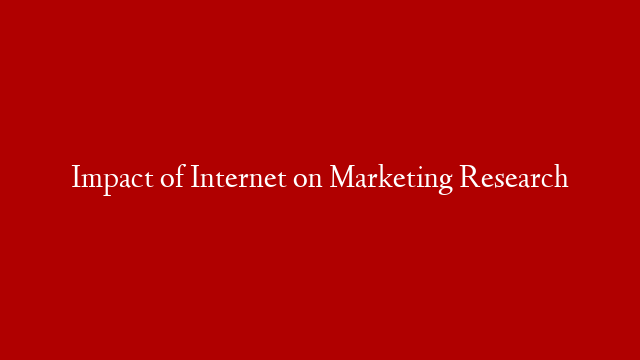 Impact of Internet on Marketing Research