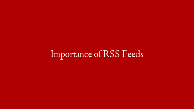 Importance of RSS Feeds