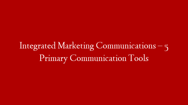 Integrated Marketing Communications – 5 Primary Communication Tools post thumbnail image