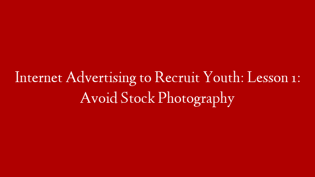 Internet Advertising to Recruit Youth: Lesson 1: Avoid Stock Photography