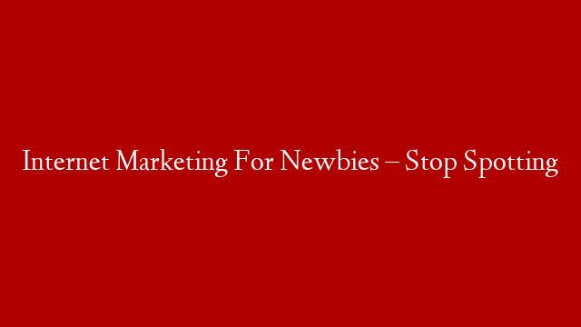 Internet Marketing For Newbies – Stop Spotting post thumbnail image