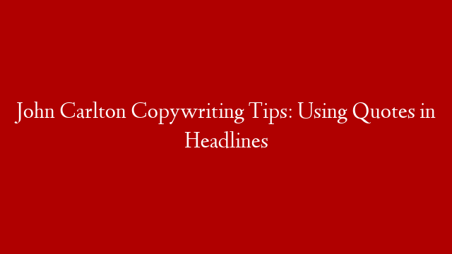 John Carlton Copywriting Tips:  Using Quotes in Headlines post thumbnail image