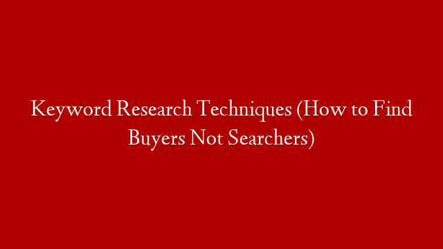 Keyword Research Techniques (How to Find Buyers Not Searchers)