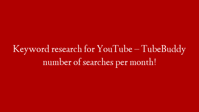 Keyword research for YouTube – TubeBuddy number of searches per month!