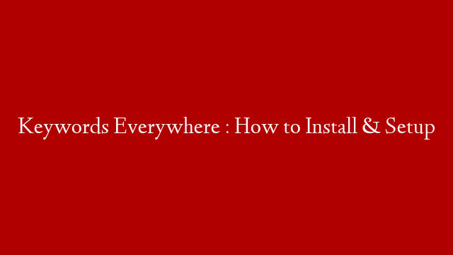 Keywords Everywhere : How to Install & Setup