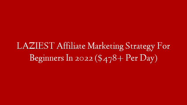 LAZIEST Affiliate Marketing Strategy For Beginners In 2022 ($478+ Per Day)