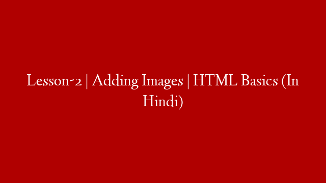 Lesson-2 | Adding Images | HTML Basics (In Hindi)