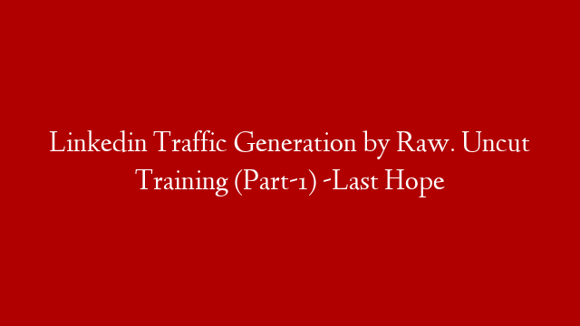 Linkedin Traffic Generation by Raw. Uncut Training (Part-1) -Last Hope