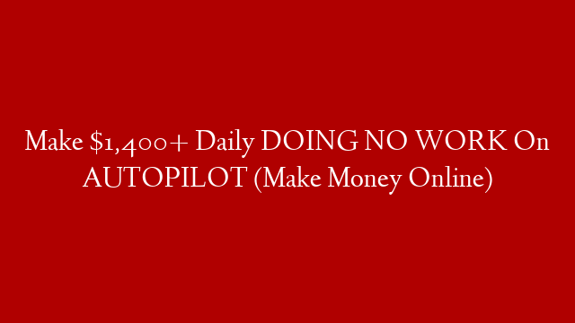 Make $1,400+ Daily DOING NO WORK On AUTOPILOT (Make Money Online) post thumbnail image