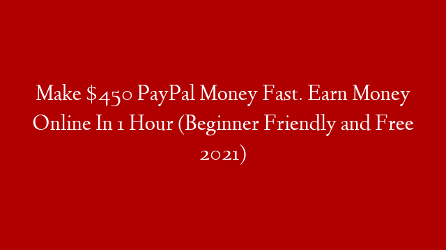 Make $450 PayPal Money Fast. Earn Money Online In 1 Hour (Beginner Friendly and Free 2021)