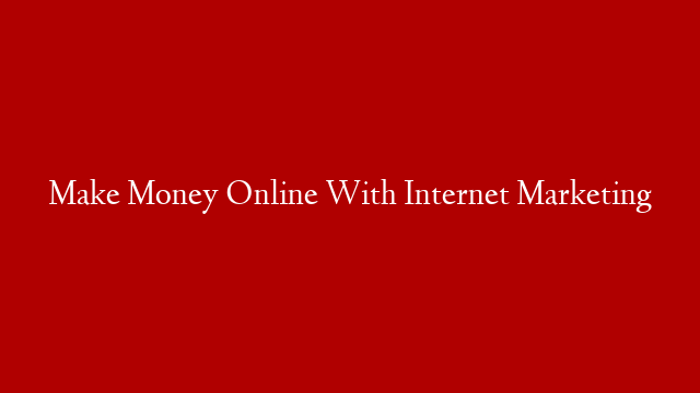 Make Money Online With Internet Marketing post thumbnail image