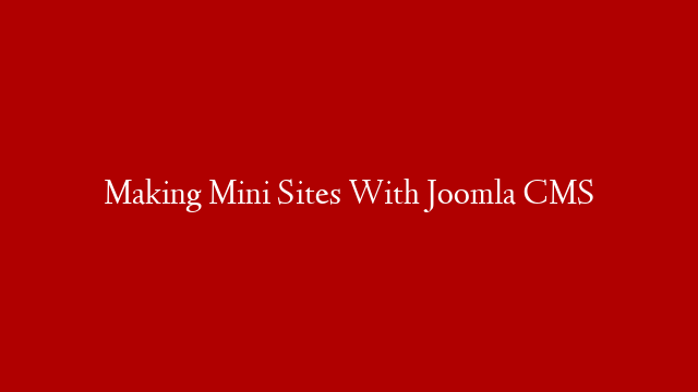Making Mini Sites With Joomla CMS
