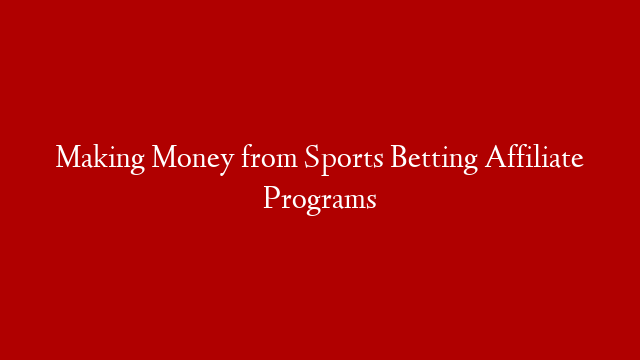 Making Money from Sports Betting Affiliate Programs