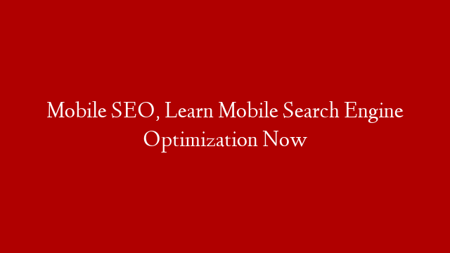 Mobile SEO, Learn Mobile Search Engine Optimization Now