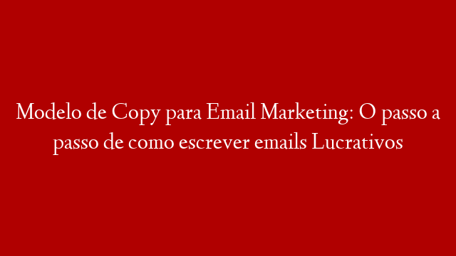 Modelo de Copy para Email Marketing: O passo a passo de como escrever emails Lucrativos