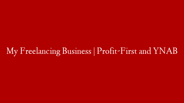 My Freelancing Business | Profit-First and YNAB