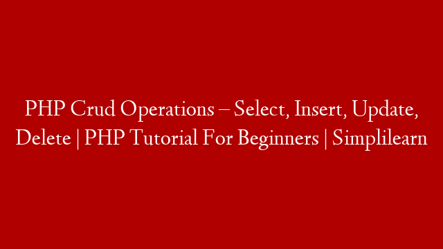 PHP Crud Operations – Select, Insert, Update, Delete | PHP Tutorial For Beginners | Simplilearn
