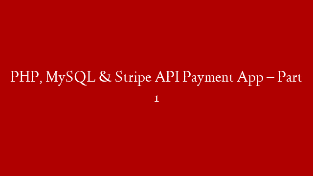 PHP, MySQL & Stripe API Payment App – Part 1