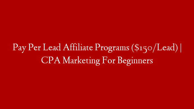 Pay Per Lead Affiliate Programs ($150/Lead) | CPA Marketing For Beginners post thumbnail image