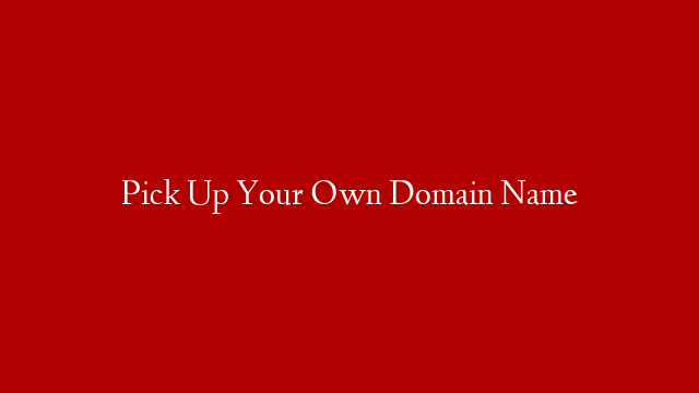 Pick Up Your Own Domain Name