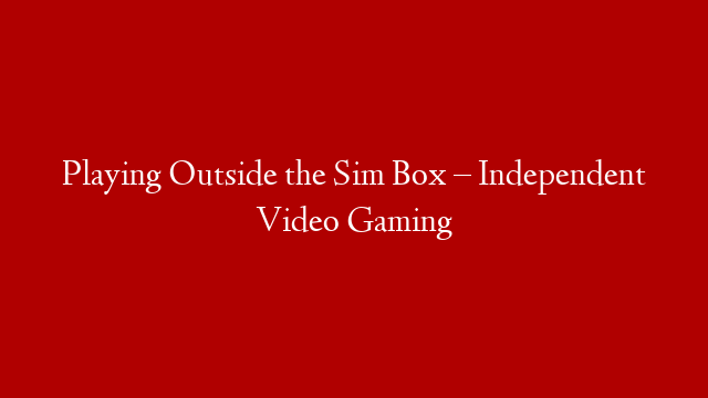 Playing Outside the Sim Box – Independent Video Gaming post thumbnail image