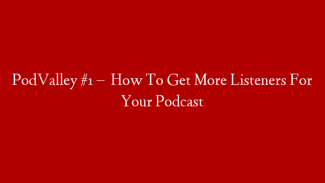 PodValley  #1 –    How To Get More Listeners For Your Podcast