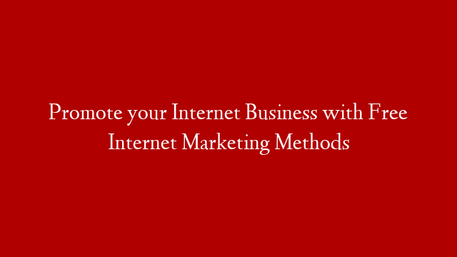 Promote your Internet Business with Free Internet Marketing Methods