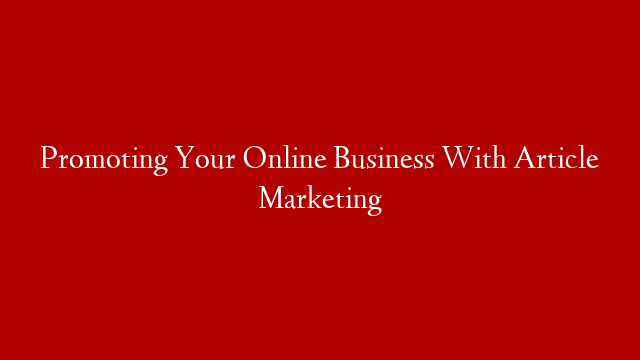 Promoting Your Online Business With Article Marketing