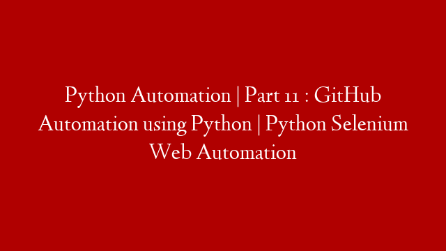 Python Automation | Part 11 : GitHub Automation using Python | Python Selenium Web Automation post thumbnail image