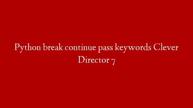 Python break continue pass keywords Clever Director 7