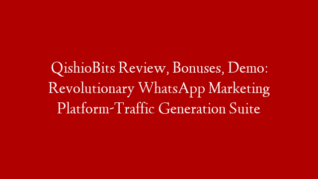 QishioBits Review, Bonuses, Demo: Revolutionary WhatsApp Marketing Platform-Traffic Generation Suite