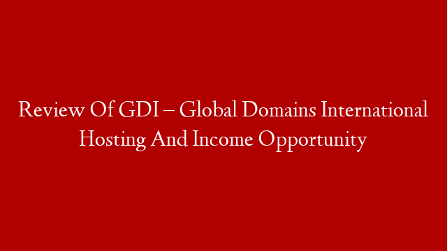 Review Of GDI – Global Domains International Hosting And Income Opportunity